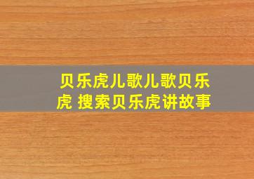 贝乐虎儿歌儿歌贝乐虎 搜索贝乐虎讲故事